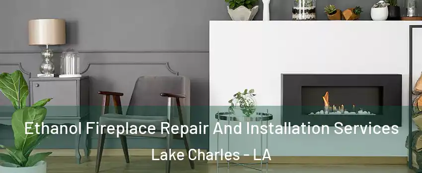  Ethanol Fireplace Repair And Installation Services Lake Charles - LA