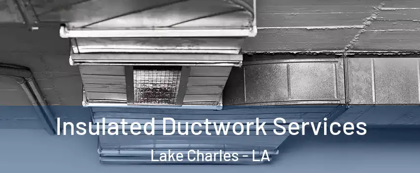  Insulated Ductwork Services Lake Charles - LA
