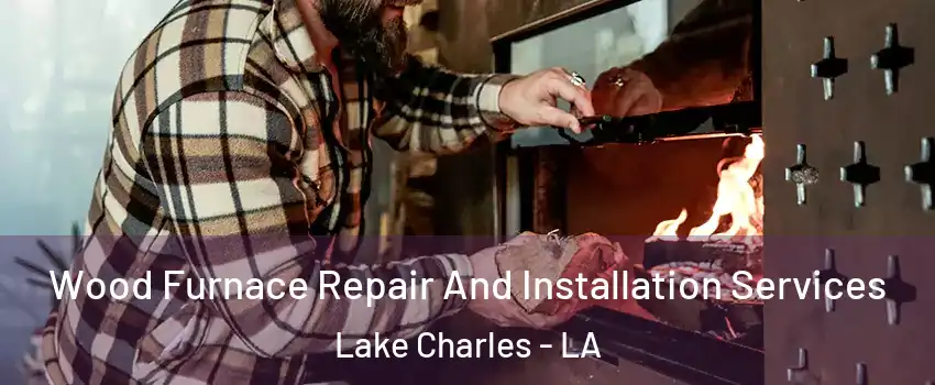  Wood Furnace Repair And Installation Services Lake Charles - LA